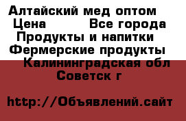 Алтайский мед оптом! › Цена ­ 130 - Все города Продукты и напитки » Фермерские продукты   . Калининградская обл.,Советск г.